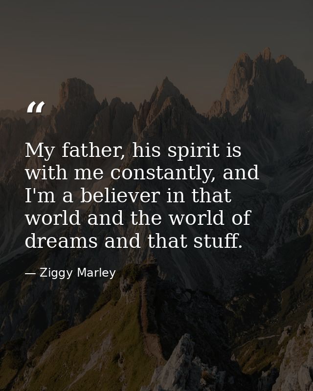 My father, his spirit is with me constantly, and I'm a believer in that world and the world of dreams and that stuff. — Ziggy Marley