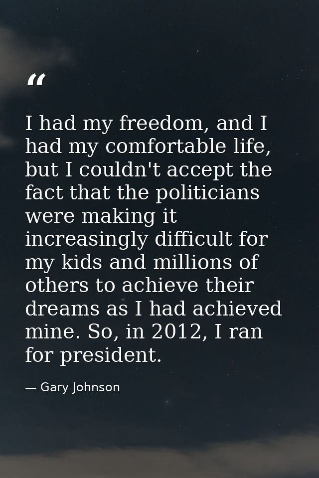 I had my freedom, and I had my comfortable life, but I couldn't accept the fact that the politicians were making it incr — Gary Johnson