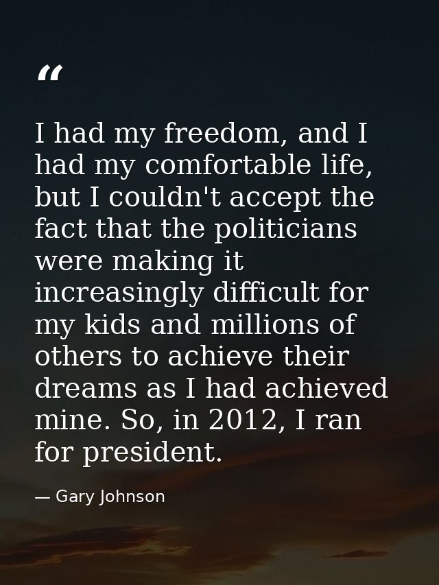 I had my freedom, and I had my comfortable life, but I couldn't accept the fact that the politicians were making it incr — Gary Johnson