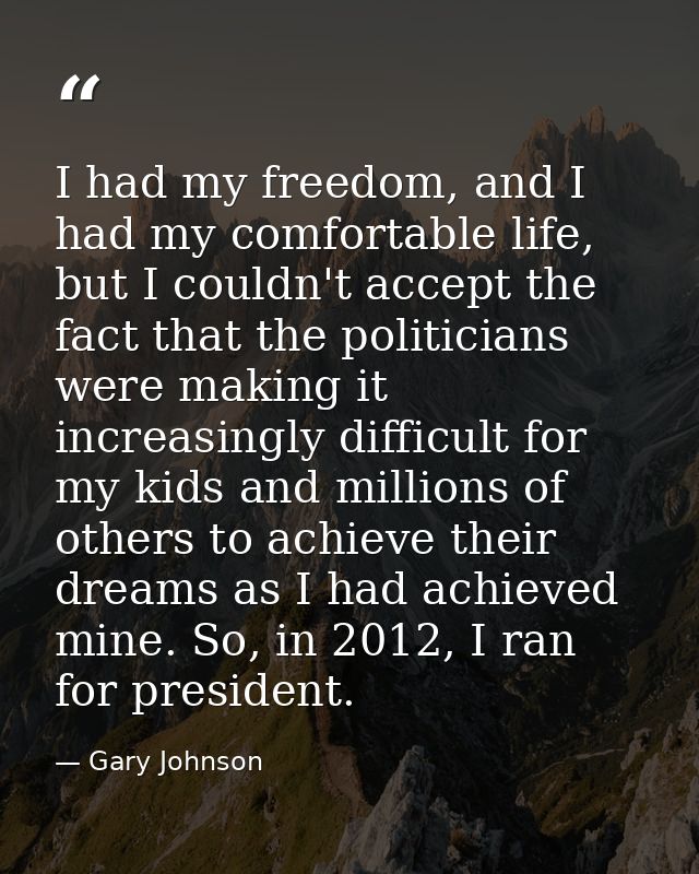 I had my freedom, and I had my comfortable life, but I couldn't accept the fact that the politicians were making it incr — Gary Johnson