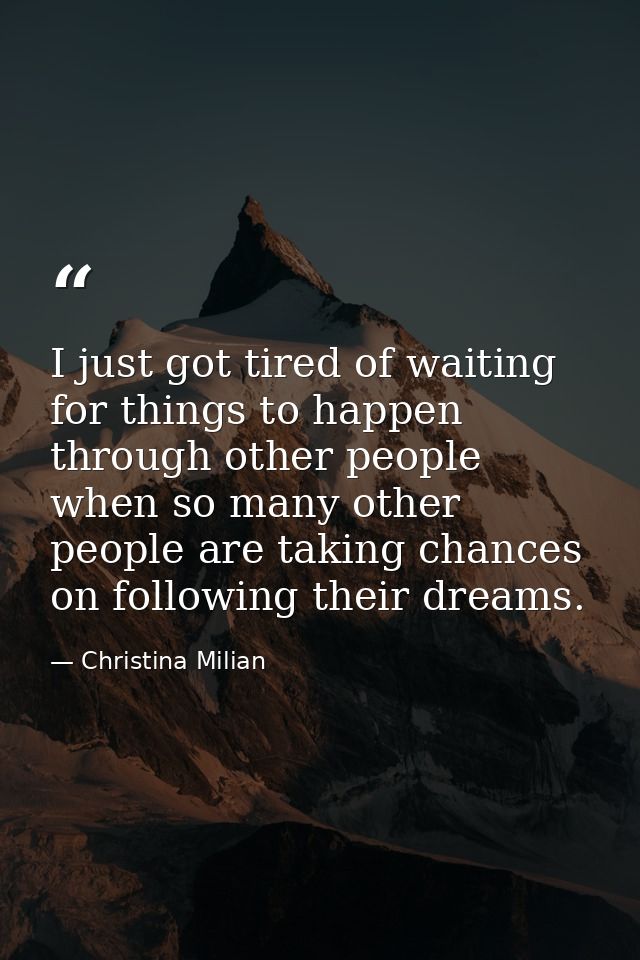 I just got tired of waiting for things to happen through other people when so many other people are taking chances on fo — Christina Milian