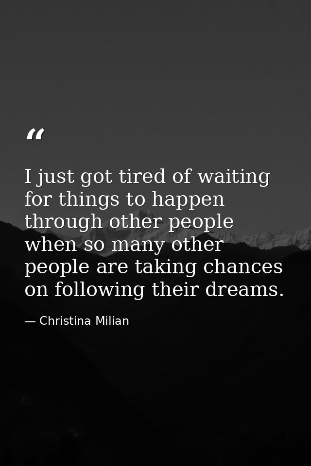 I just got tired of waiting for things to happen through other people when so many other people are taking chances on fo — Christina Milian
