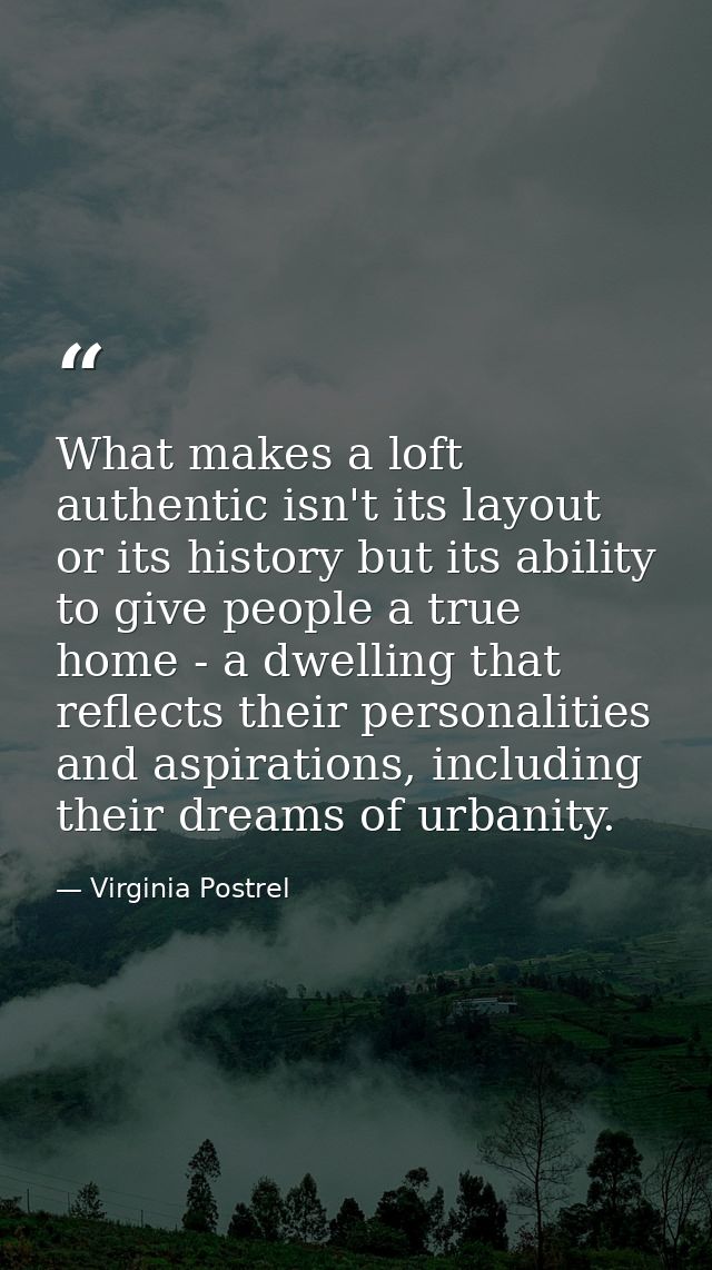 What makes a loft authentic isn't its layout or its history but its ability to give people a true home - a dwelling that — Virginia Postrel