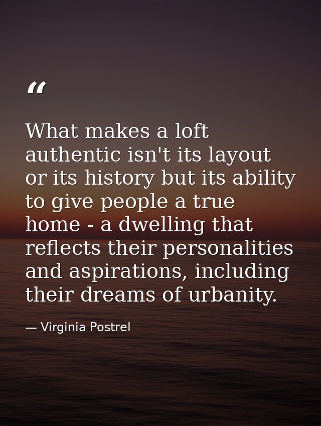 What makes a loft authentic isn't its layout or its history but its ability to give people a true home - a dwelling that — Virginia Postrel