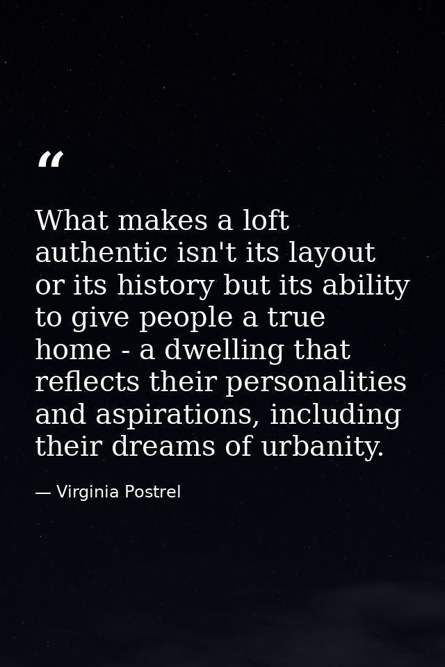 What makes a loft authentic isn't its layout or its history but its ability to give people a true home - a dwelling that — Virginia Postrel