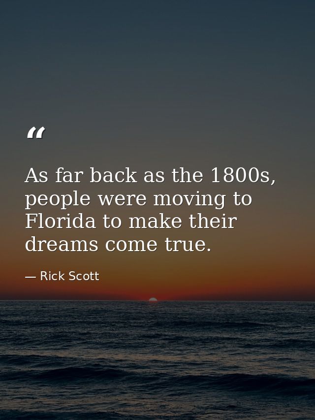 As far back as the 1800s, people were moving to Florida to make their dreams come true. — Rick Scott