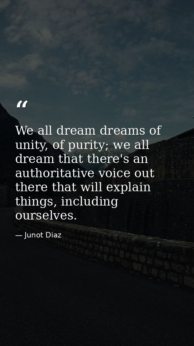We all dream dreams of unity, of purity; we all dream that there's an authoritative voice out there that will explain th — Junot Diaz
