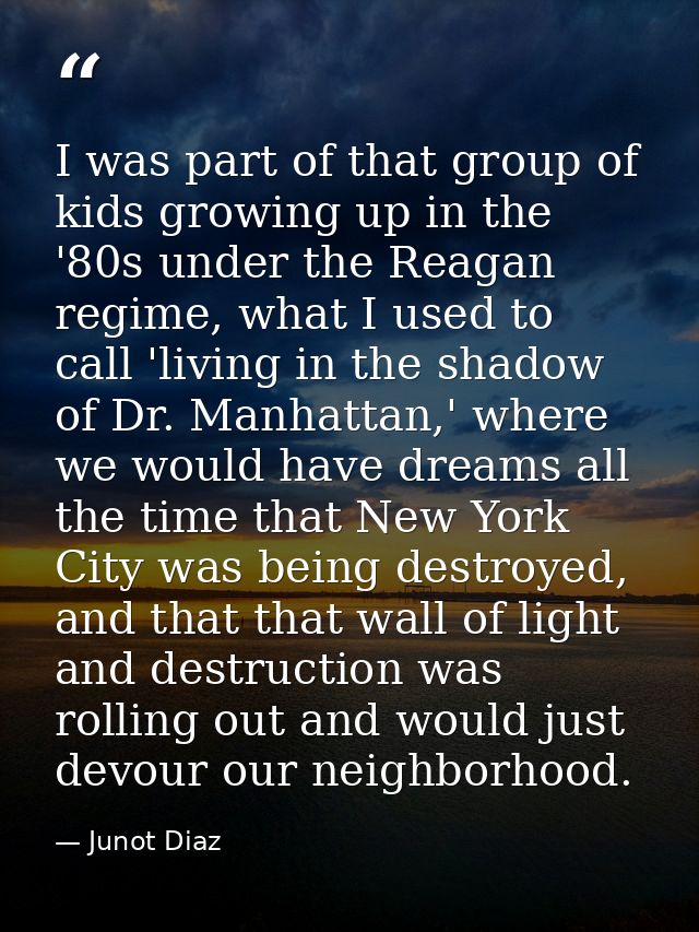 I was part of that group of kids growing up in the '80s under the Reagan regime, what I used to call 'living in the shad — Junot Diaz