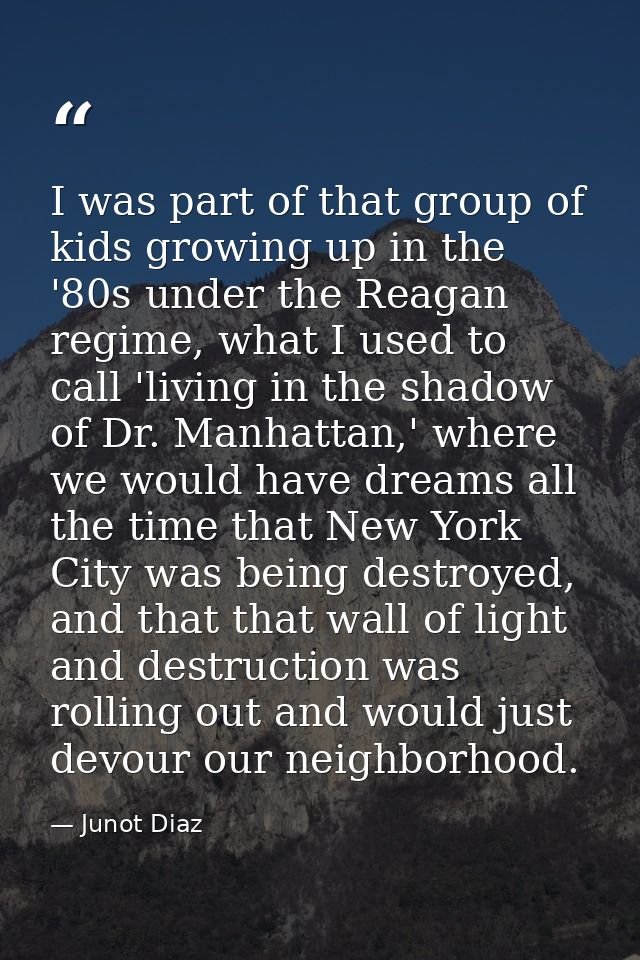 I was part of that group of kids growing up in the '80s under the Reagan regime, what I used to call 'living in the shad — Junot Diaz
