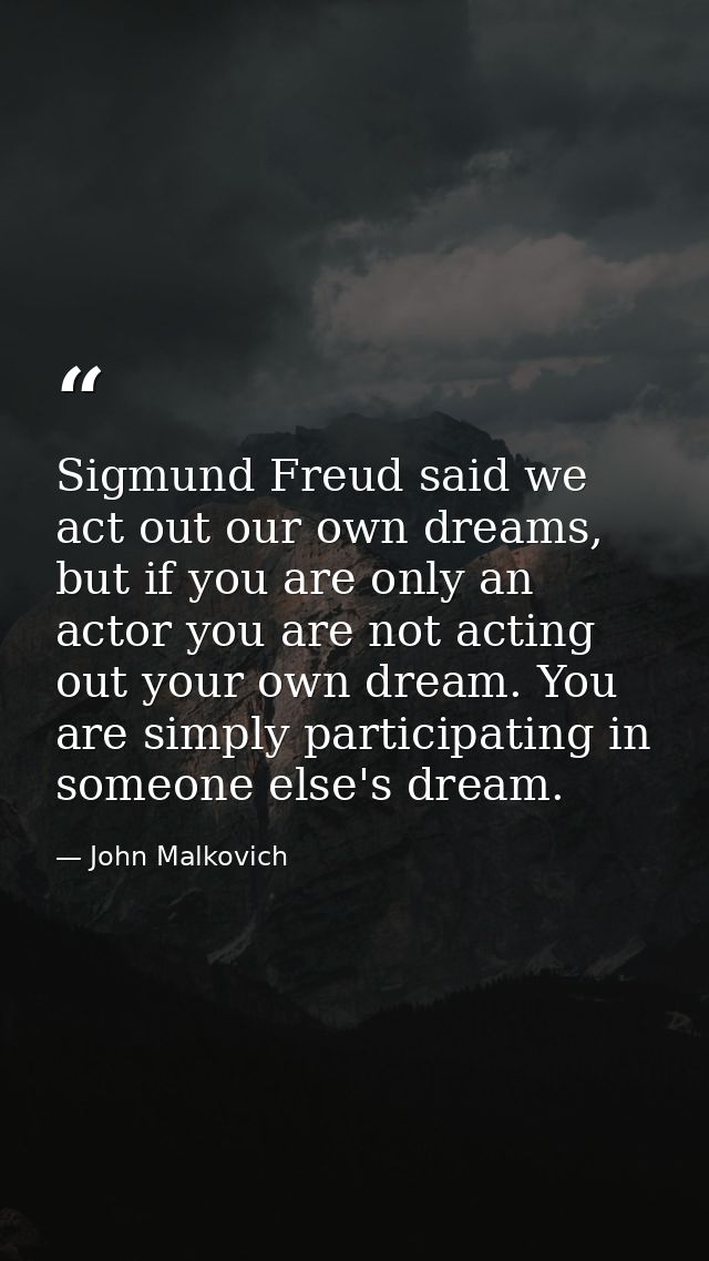 Sigmund Freud said we act out our own dreams, but if you are only an actor you are not acting out your own dream. You ar — John Malkovich