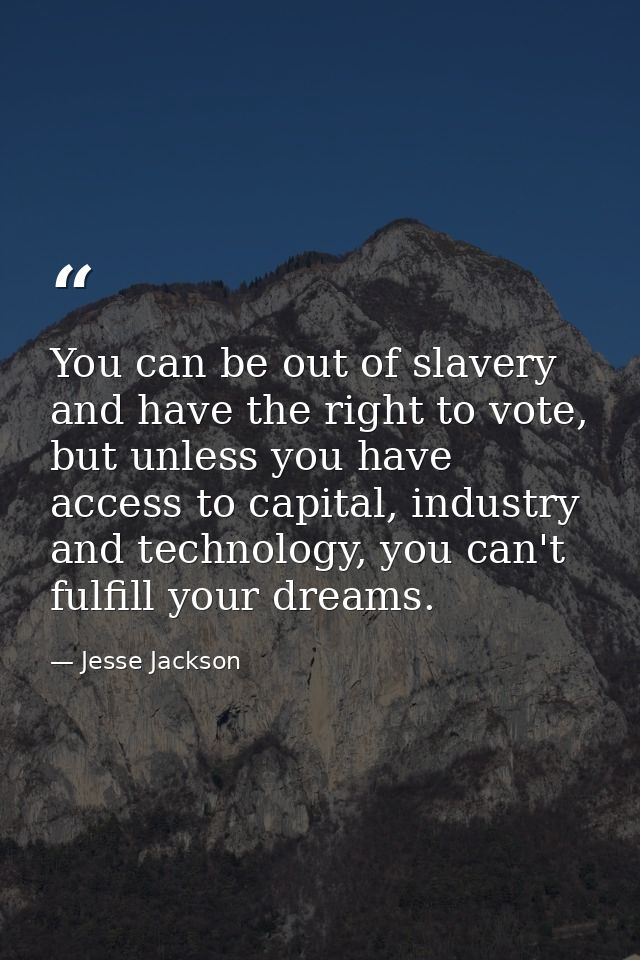You can be out of slavery and have the right to vote, but unless you have access to capital, industry and technology, yo — Jesse Jackson