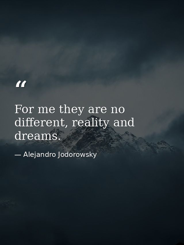 For me they are no different, reality and dreams. — Alejandro Jodorowsky