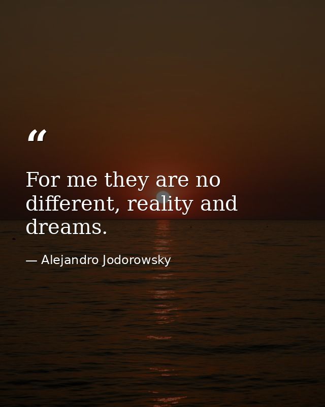For me they are no different, reality and dreams. — Alejandro Jodorowsky