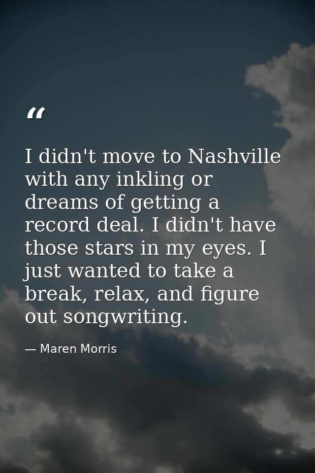 I didn't move to Nashville with any inkling or dreams of getting a record deal. I didn't have those stars in my eyes. I  — Maren Morris