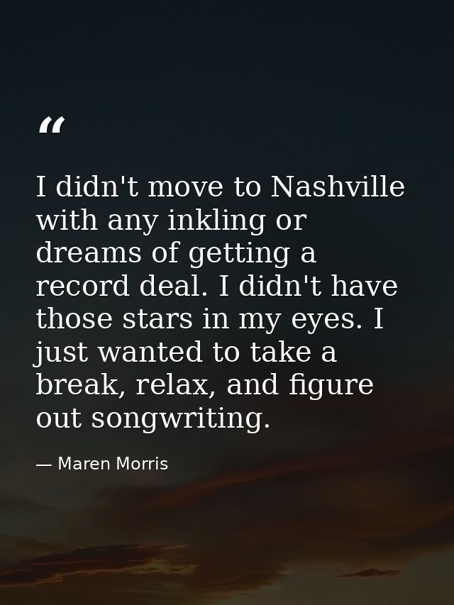 I didn't move to Nashville with any inkling or dreams of getting a record deal. I didn't have those stars in my eyes. I  — Maren Morris