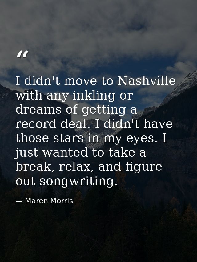 I didn't move to Nashville with any inkling or dreams of getting a record deal. I didn't have those stars in my eyes. I  — Maren Morris
