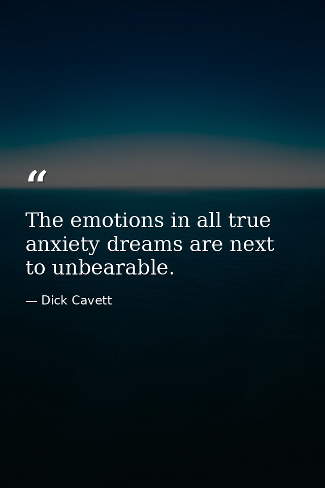 The emotions in all true anxiety dreams are next to unbearable. — Dick Cavett