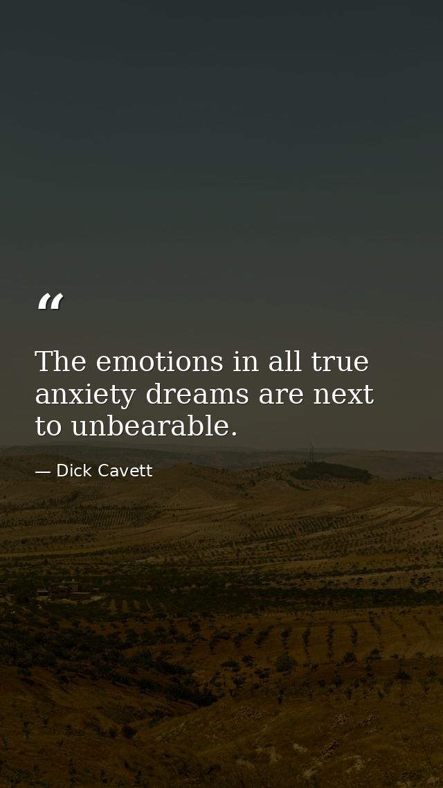 The emotions in all true anxiety dreams are next to unbearable. — Dick Cavett
