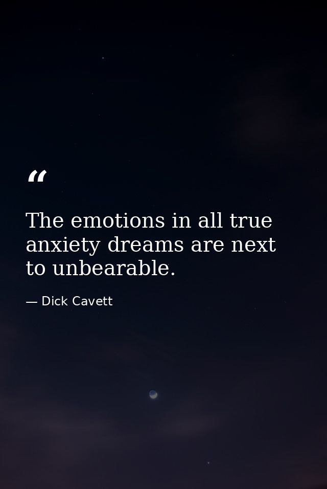 The emotions in all true anxiety dreams are next to unbearable. — Dick Cavett