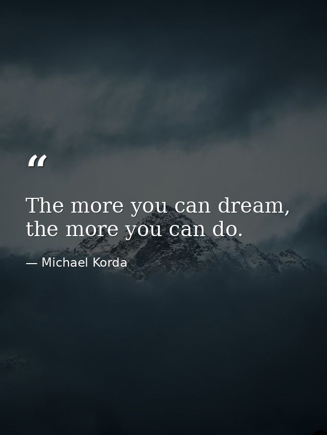 The more you can dream, the more you can do. — Michael Korda