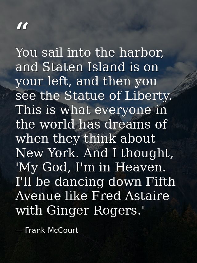 You sail into the harbor, and Staten Island is on your left, and then you see the Statue of Liberty. This is what everyo — Frank McCourt