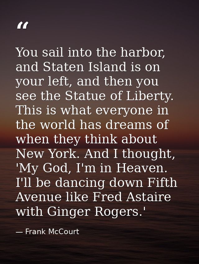 You sail into the harbor, and Staten Island is on your left, and then you see the Statue of Liberty. This is what everyo — Frank McCourt