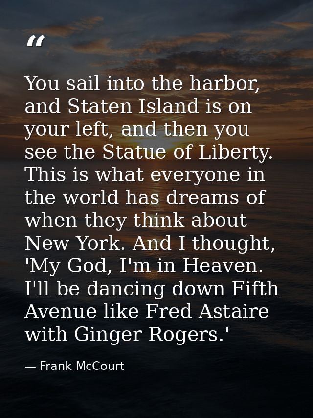 You sail into the harbor, and Staten Island is on your left, and then you see the Statue of Liberty. This is what everyo — Frank McCourt