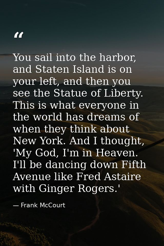 You sail into the harbor, and Staten Island is on your left, and then you see the Statue of Liberty. This is what everyo — Frank McCourt