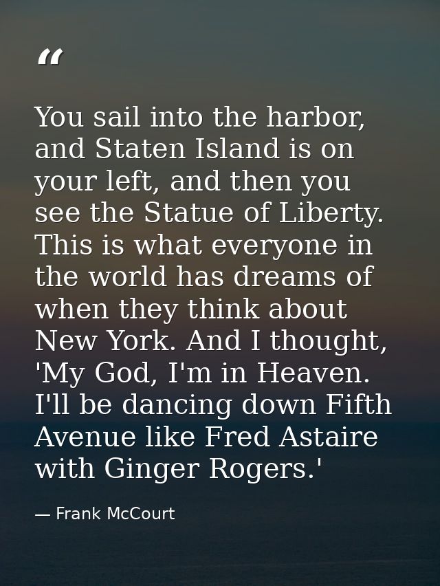 You sail into the harbor, and Staten Island is on your left, and then you see the Statue of Liberty. This is what everyo — Frank McCourt