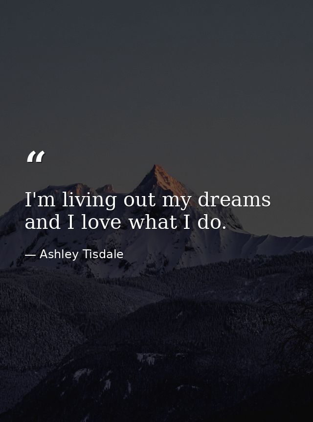 I'm living out my dreams and I love what I do. — Ashley Tisdale