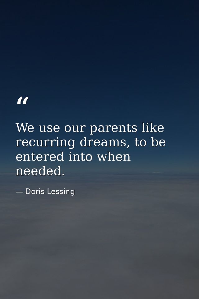 We use our parents like recurring dreams, to be entered into when needed. — Doris Lessing