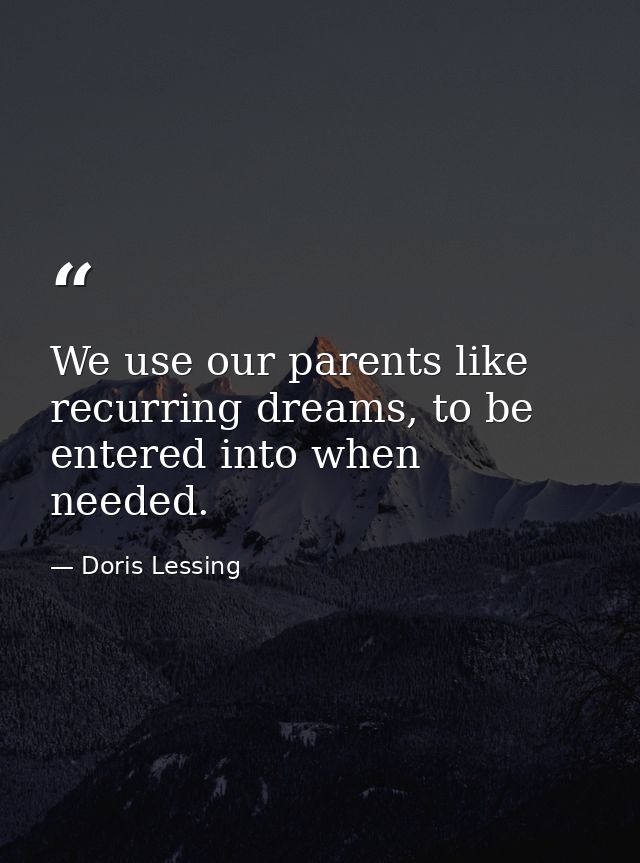 We use our parents like recurring dreams, to be entered into when needed. — Doris Lessing