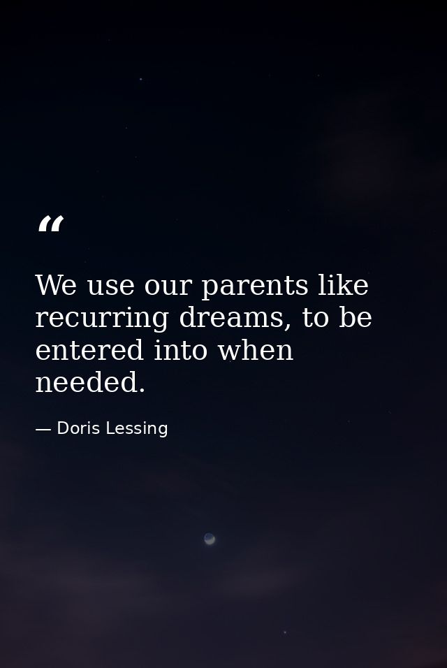 We use our parents like recurring dreams, to be entered into when needed. — Doris Lessing