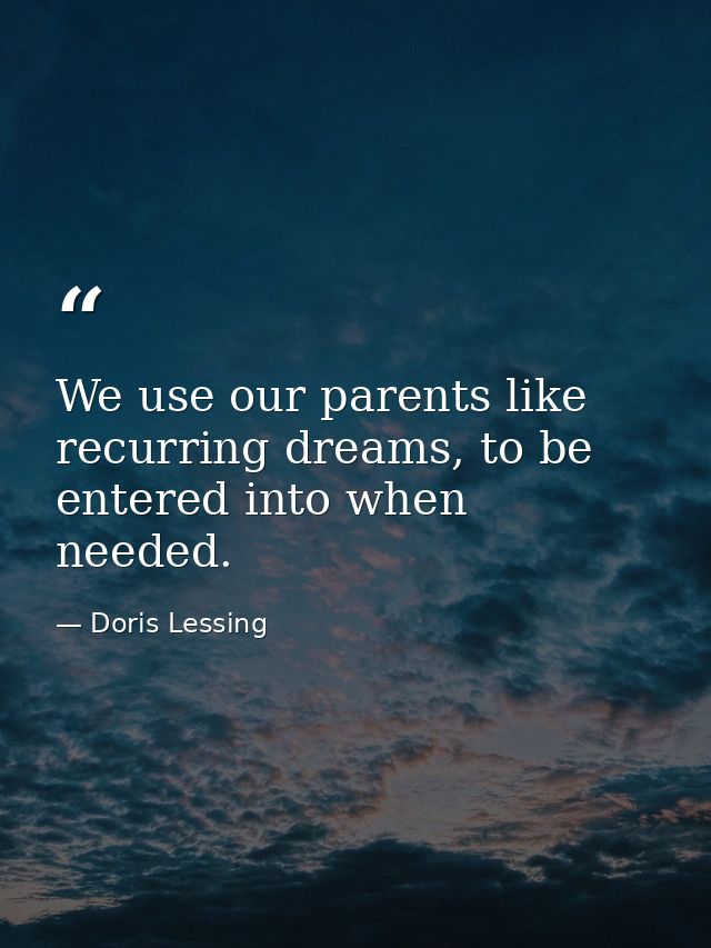 We use our parents like recurring dreams, to be entered into when needed. — Doris Lessing