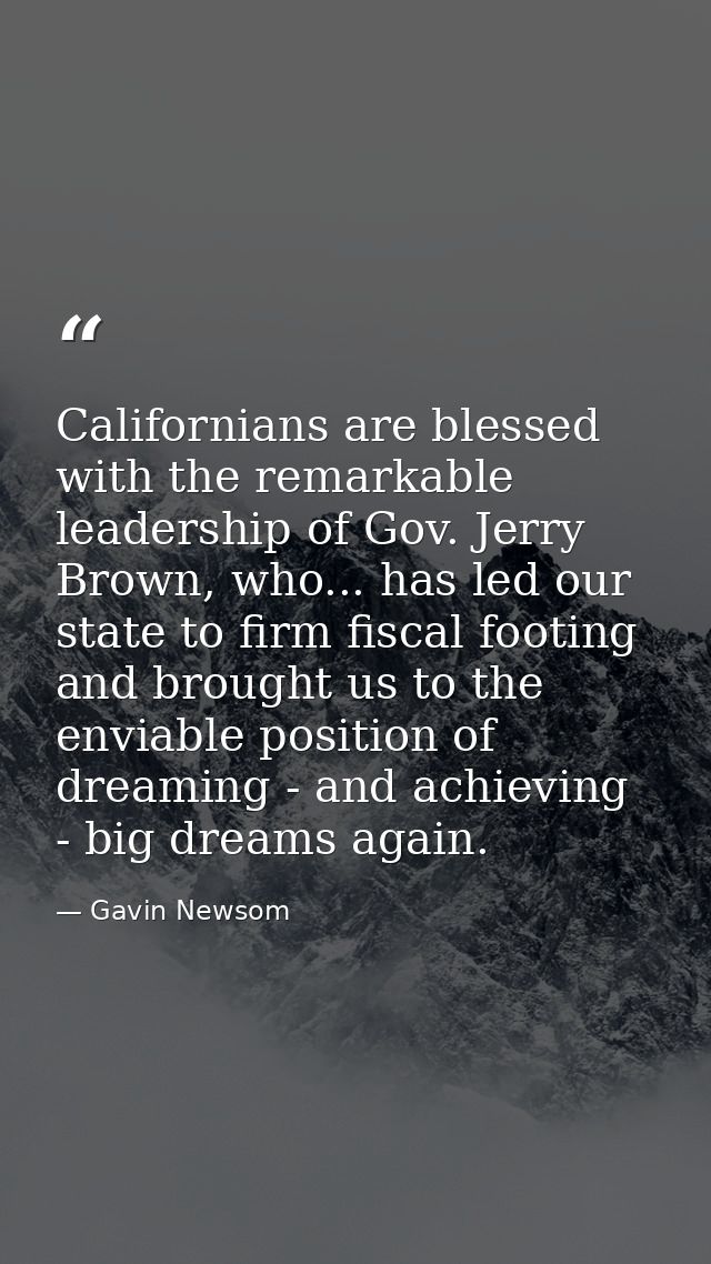 Californians are blessed with the remarkable leadership of Gov. Jerry Brown, who... has led our state to firm fiscal foo — Gavin Newsom