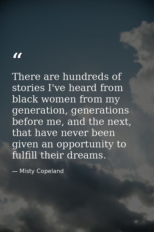 There are hundreds of stories I've heard from black women from my generation, generations before me, and the next, that  — Misty Copeland
