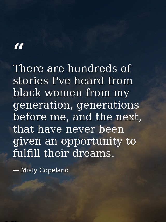There are hundreds of stories I've heard from black women from my generation, generations before me, and the next, that  — Misty Copeland