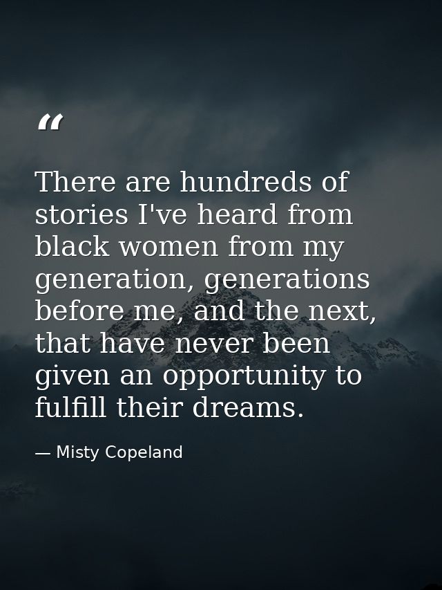 There are hundreds of stories I've heard from black women from my generation, generations before me, and the next, that  — Misty Copeland