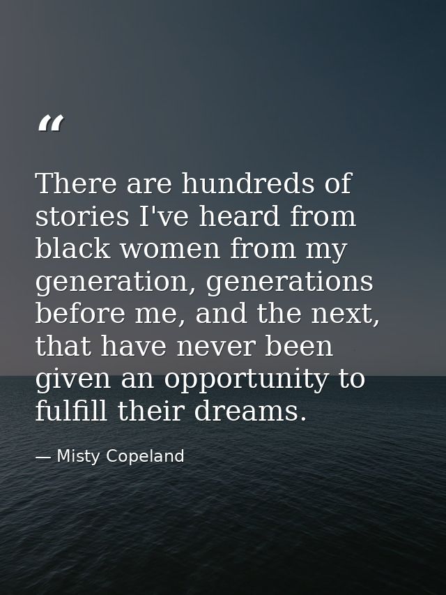 There are hundreds of stories I've heard from black women from my generation, generations before me, and the next, that  — Misty Copeland