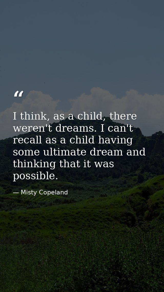 I think, as a child, there weren't dreams. I can't recall as a child having some ultimate dream and thinking that it was — Misty Copeland