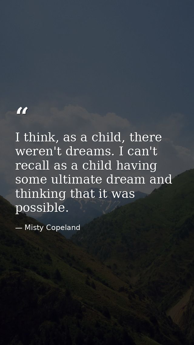 I think, as a child, there weren't dreams. I can't recall as a child having some ultimate dream and thinking that it was — Misty Copeland