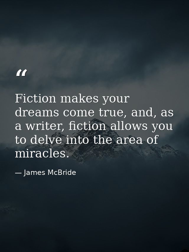 Fiction makes your dreams come true, and, as a writer, fiction allows you to delve into the area of miracles. — James McBride