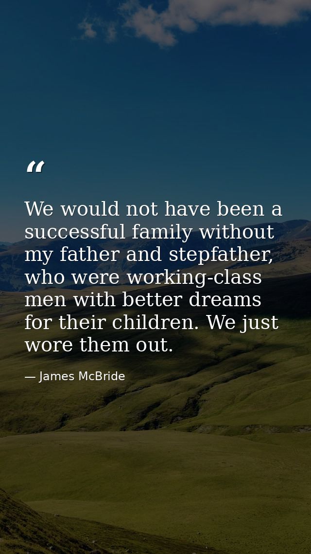 We would not have been a successful family without my father and stepfather, who were working-class men with better drea — James McBride