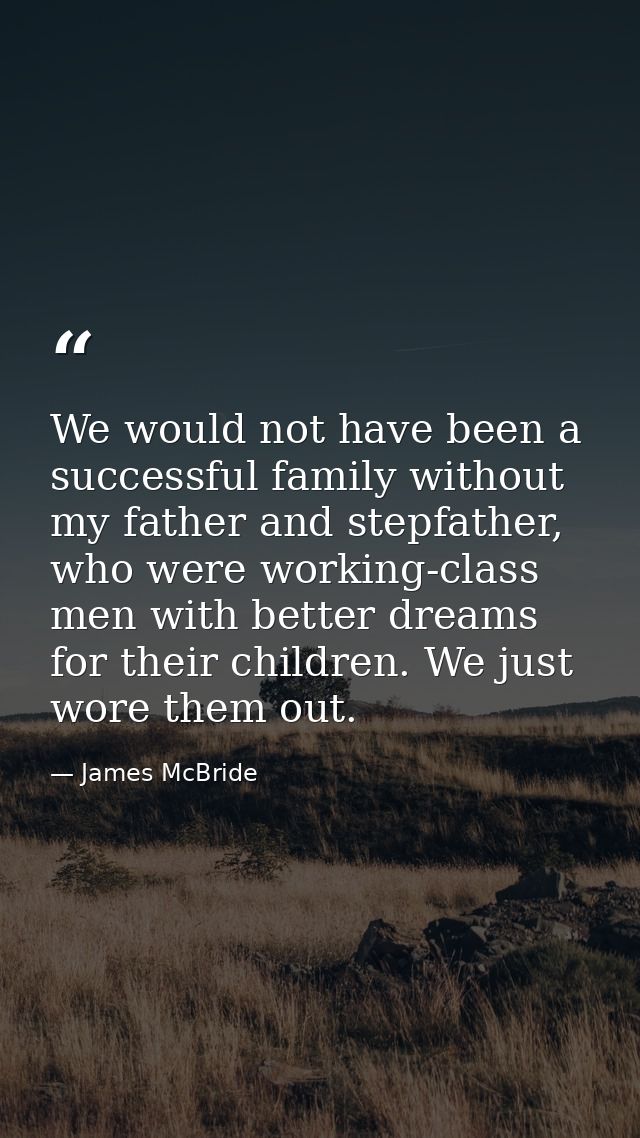 We would not have been a successful family without my father and stepfather, who were working-class men with better drea — James McBride