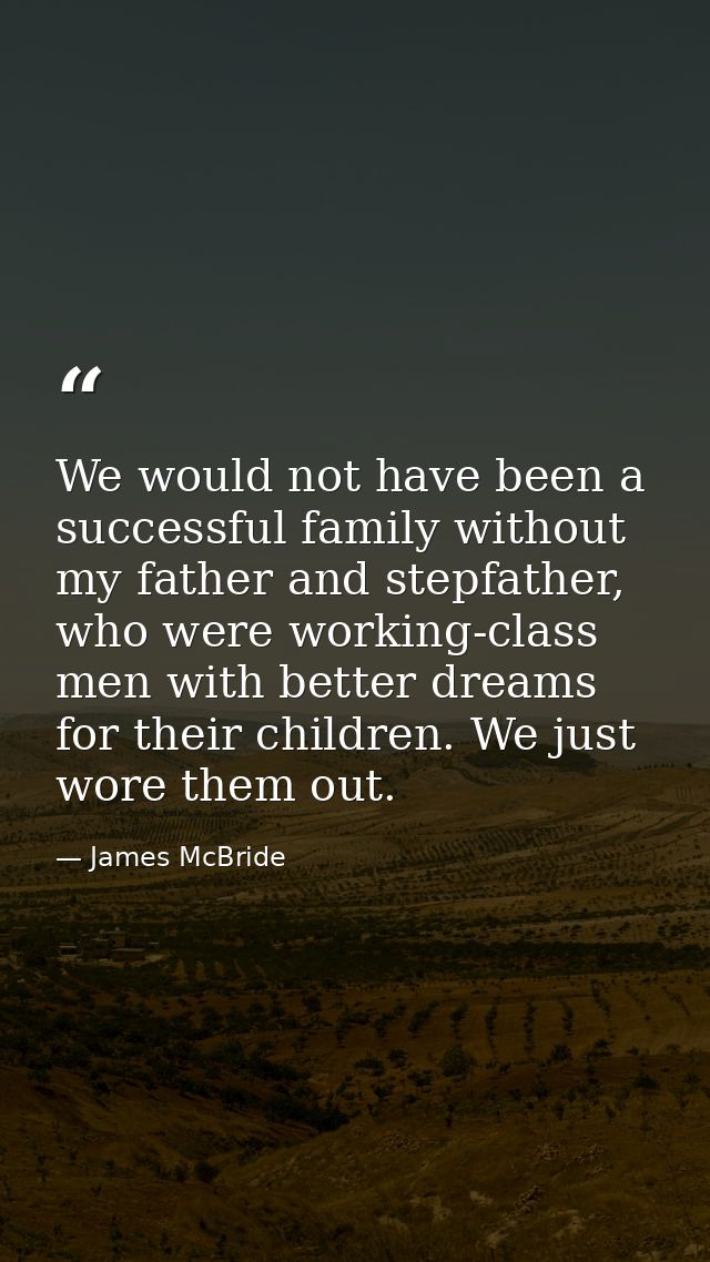 We would not have been a successful family without my father and stepfather, who were working-class men with better drea — James McBride
