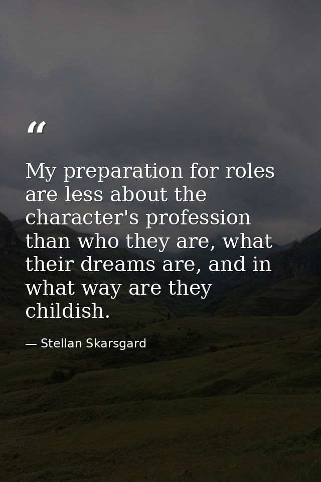 My preparation for roles are less about the character's profession than who they are, what their dreams are, and in what — Stellan Skarsgard