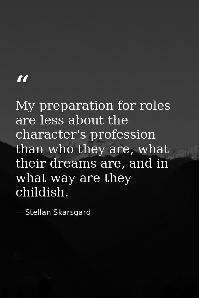 My preparation for roles are less about the character's profession than who they are, what their dreams are, and in what — Stellan Skarsgard