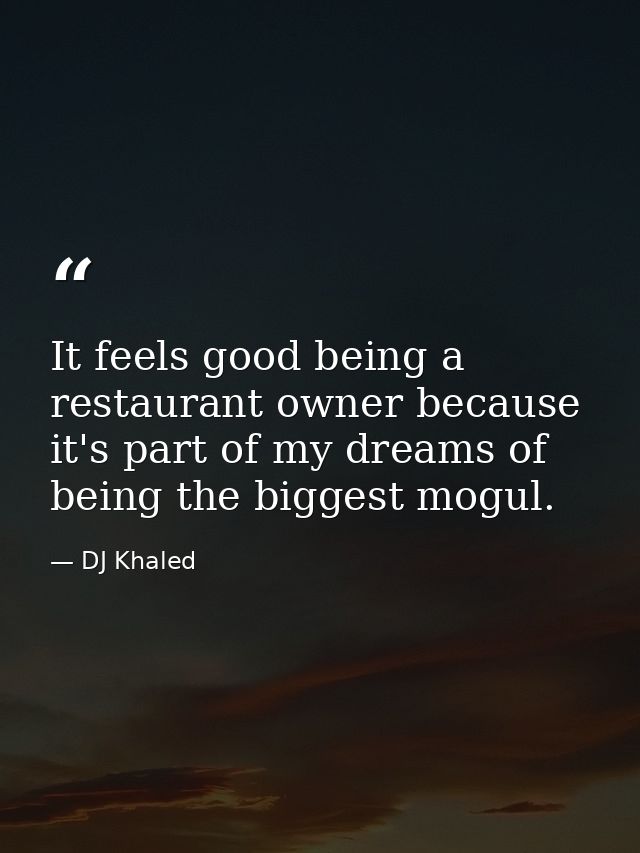It feels good being a restaurant owner because it's part of my dreams of being the biggest mogul. — DJ Khaled