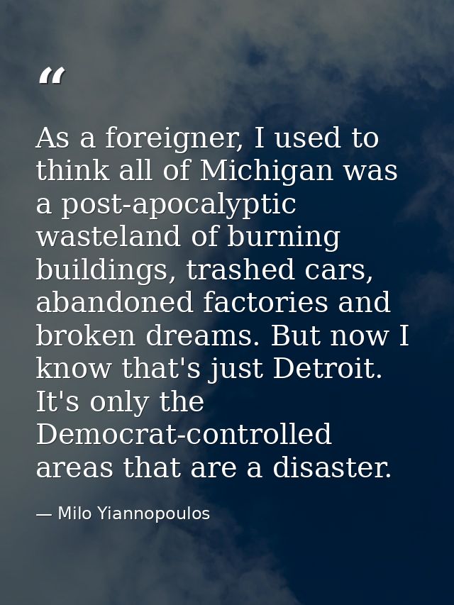 As a foreigner, I used to think all of Michigan was a post-apocalyptic wasteland of burning buildings, trashed cars, aba — Milo Yiannopoulos