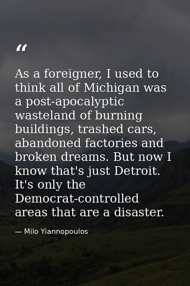 As a foreigner, I used to think all of Michigan was a post-apocalyptic wasteland of burning buildings, trashed cars, aba — Milo Yiannopoulos